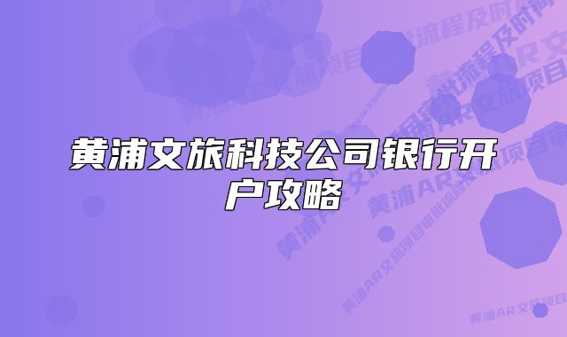 黄浦文旅科技公司银行开户攻略