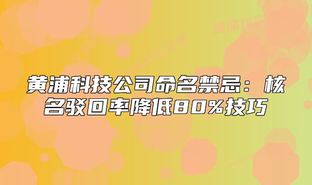 黄浦科技公司命名禁忌:核名驳回率降低80%技巧