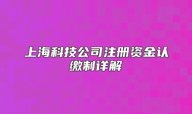 上海科技公司注册资金认缴制详解