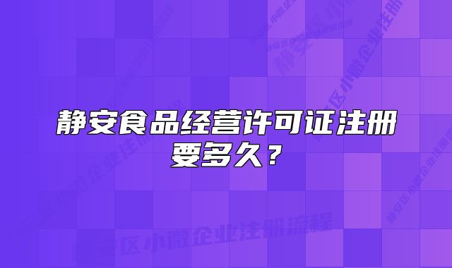 静安食品经营许可证注册要多久？