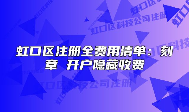 虹口区注册全费用清单：刻章 开户隐藏收费