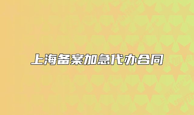 上海备案加急代办合同