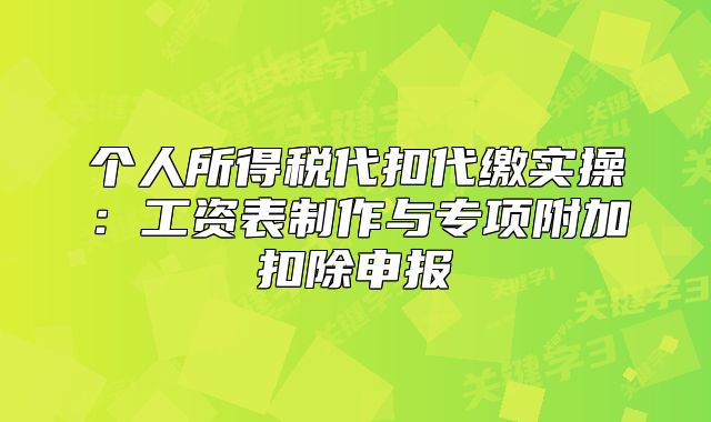 个人所得税代扣代缴实操:工资表制作与专项附加扣除申报