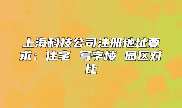 上海科技公司注册地址要求：住宅 写字楼 园区对比