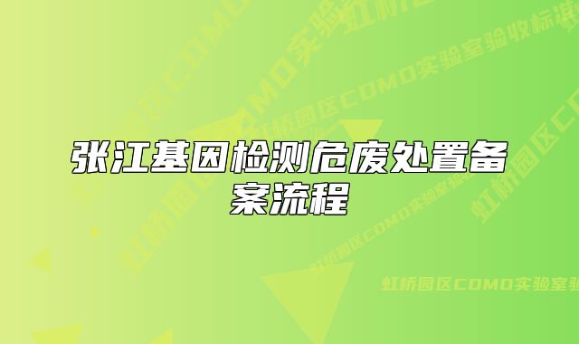 张江基因检测危废处置备案流程
