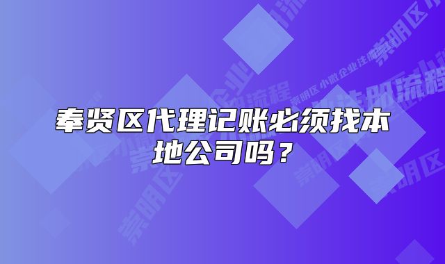 奉贤区代理记账必须找本地公司吗？
