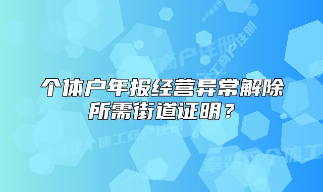 个体户年报经营异常解除所需街道证明？