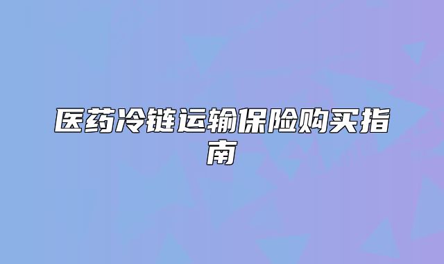 医药冷链运输保险购买指南