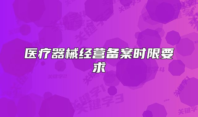 医疗器械经营备案时限要求