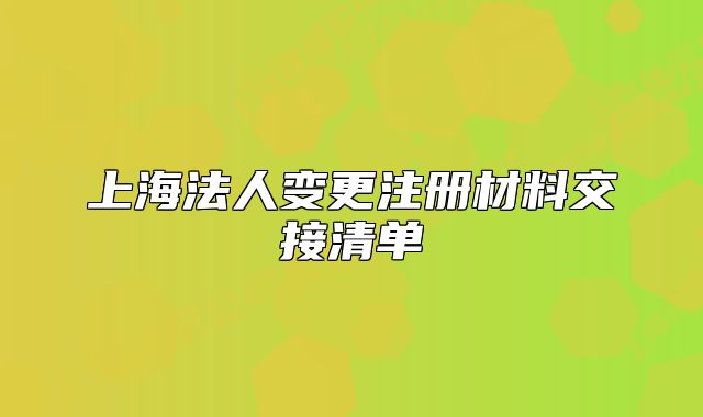 上海法人变更注册材料交接清单