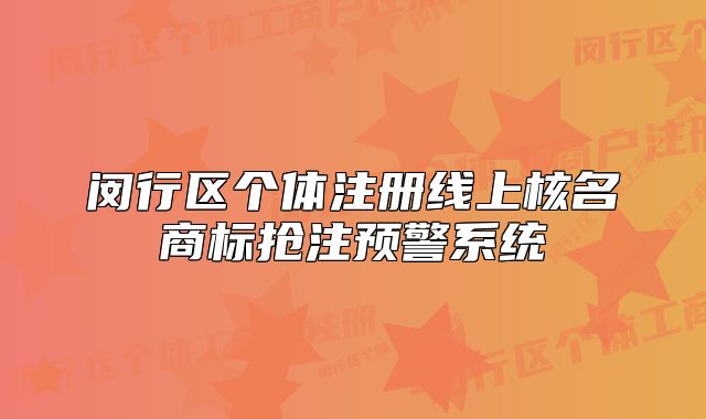 闵行区个体注册线上核名商标抢注预警系统