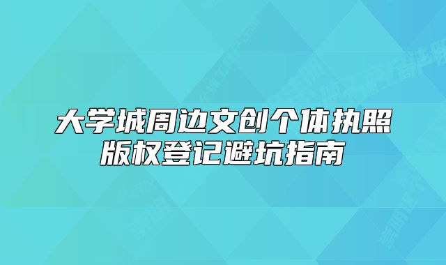 大学城周边文创个体执照版权登记避坑指南