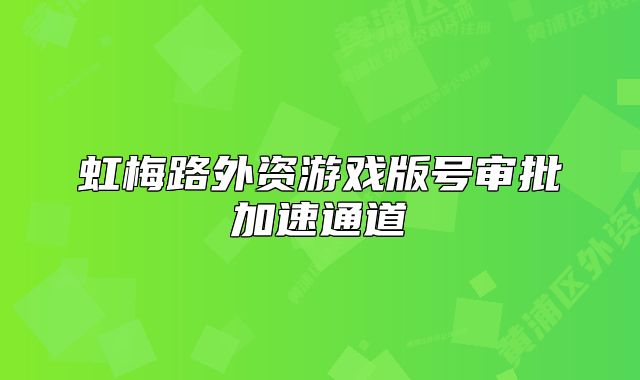 虹梅路外资游戏版号审批加速通道