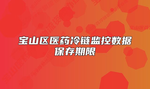 宝山区医药冷链监控数据保存期限
