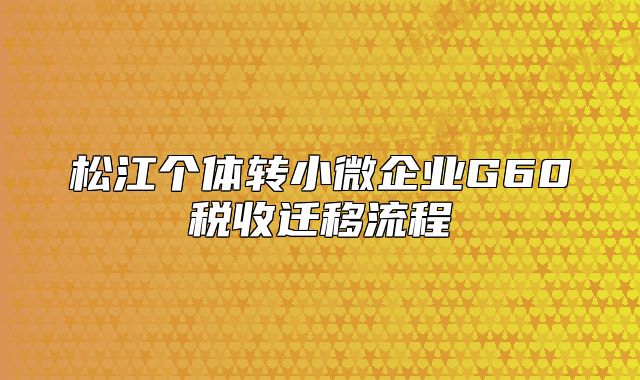 松江个体转小微企业G60税收迁移流程