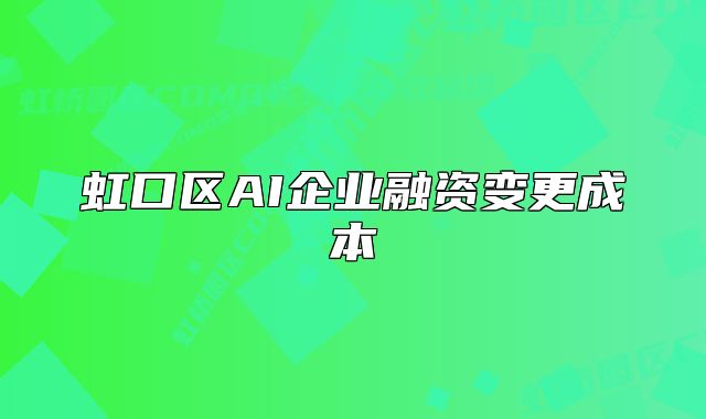 虹口区AI企业融资变更成本