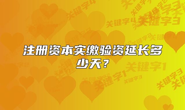 注册资本实缴验资延长多少天？
