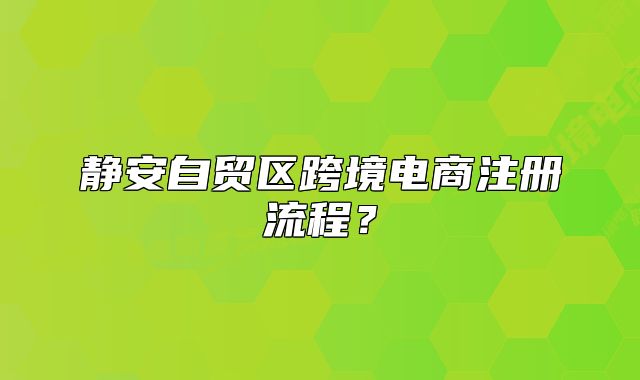 静安自贸区跨境电商注册流程？