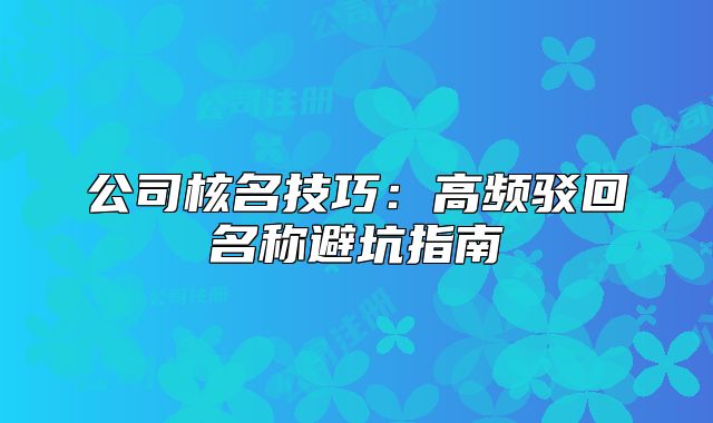 公司核名技巧：高频驳回名称避坑指南