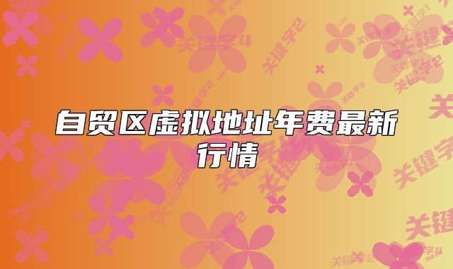 自贸区虚拟地址年费最新行情