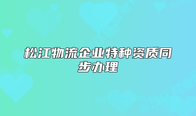 松江物流企业特种资质同步办理