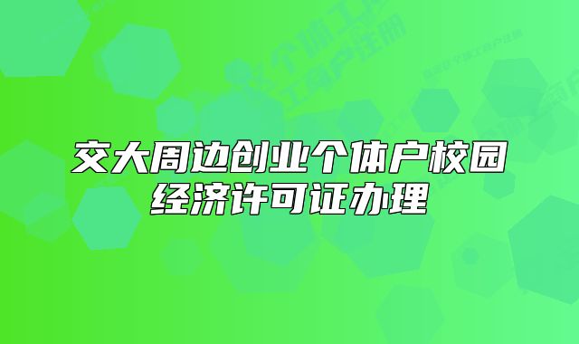 交大周边创业个体户校园经济许可证办理