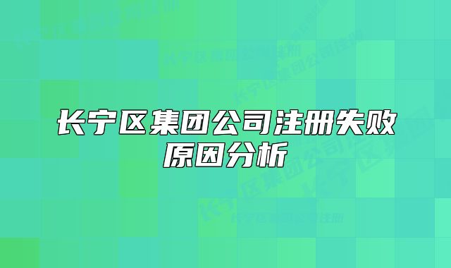长宁区集团公司注册失败原因分析
