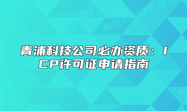 青浦科技公司必办资质：ICP许可证申请指南