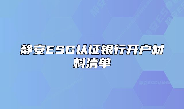 静安ESG认证银行开户材料清单