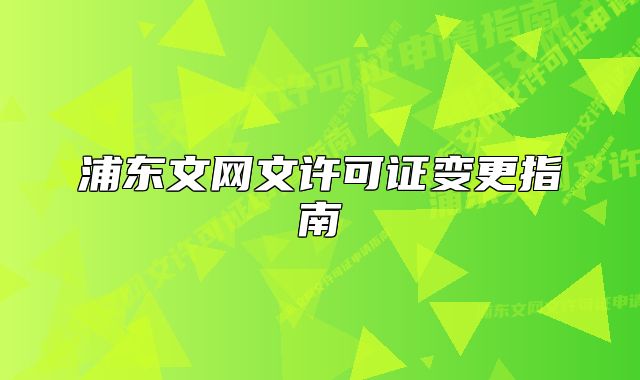 浦东文网文许可证变更指南