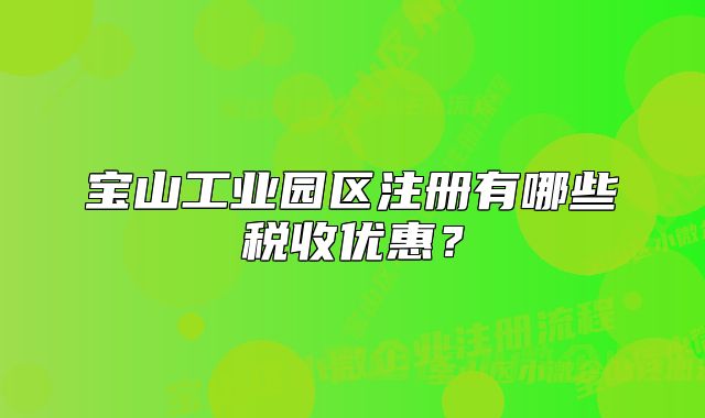 宝山工业园区注册有哪些税收优惠?