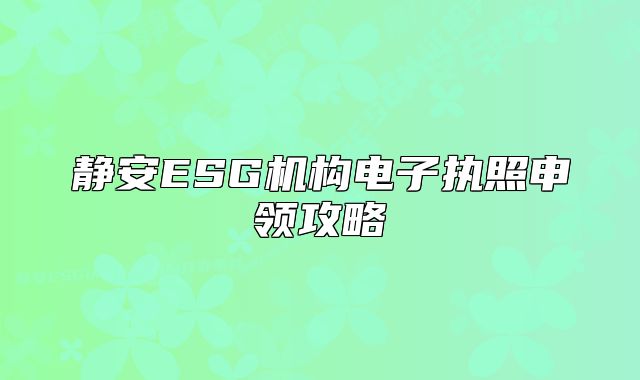静安ESG机构电子执照申领攻略