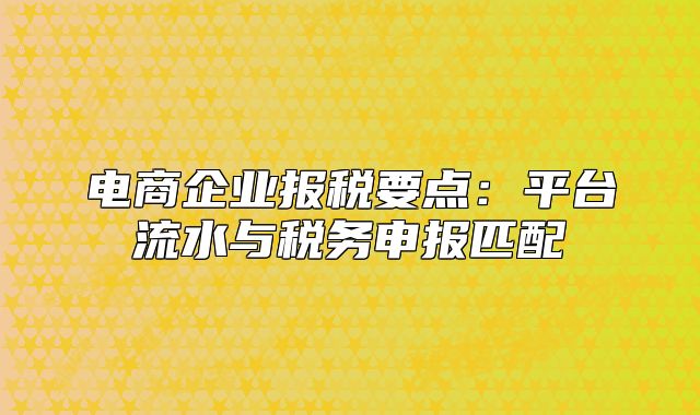 电商企业报税要点：平台流水与税务申报匹配