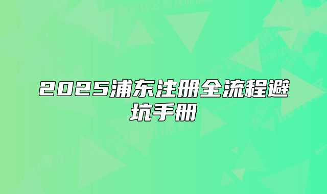 2025浦东注册全流程避坑手册