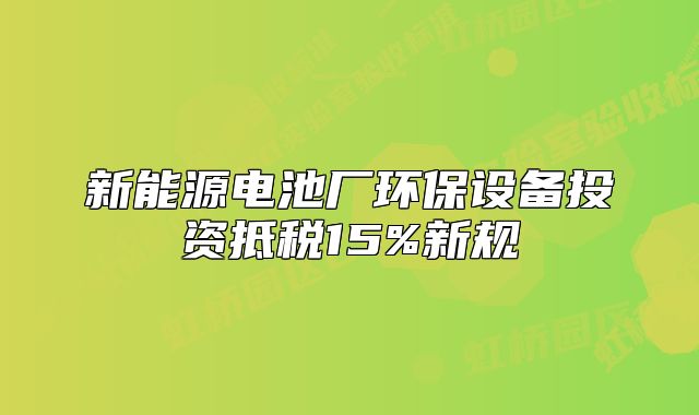 新能源电池厂环保设备投资抵税15%新规