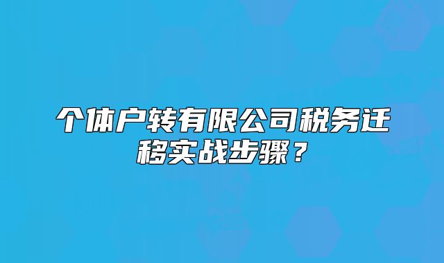 个体户转有限公司税务迁移实战步骤?