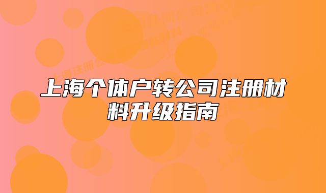 上海个体户转公司注册材料升级指南