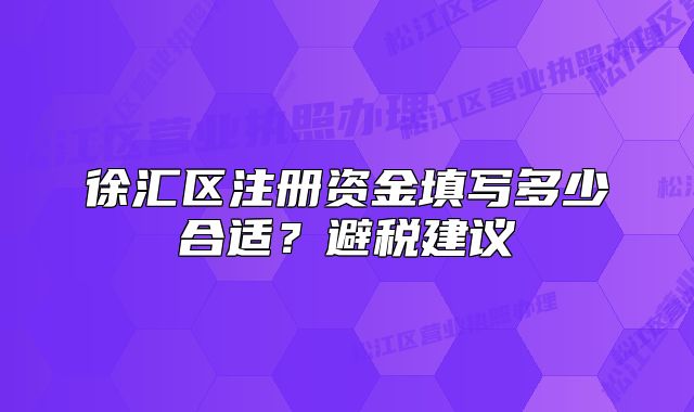 徐汇区注册资金填写多少合适？避税建议