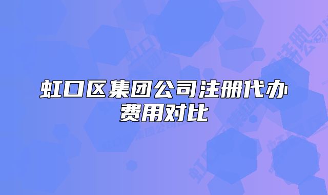 虹口区集团公司注册代办费用对比