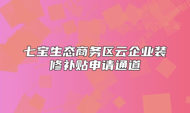 七宝生态商务区云企业装修补贴申请通道