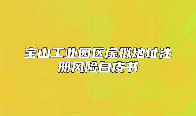 宝山工业园区虚拟地址注册风险白皮书