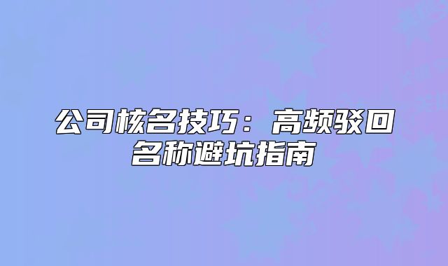 公司核名技巧：高频驳回名称避坑指南