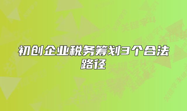 初创企业税务筹划3个合法路径