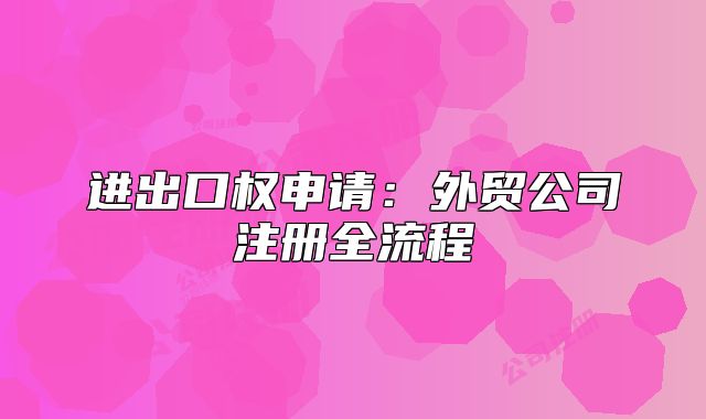 进出口权申请：外贸公司注册全流程