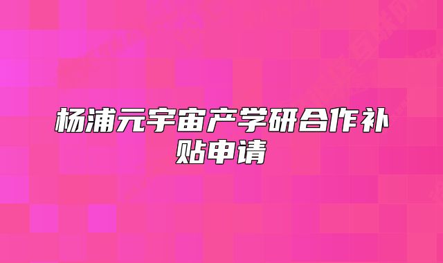 杨浦元宇宙产学研合作补贴申请