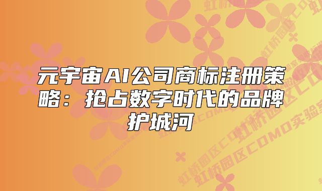 元宇宙AI公司商标注册策略:抢占数字时代的品牌护城河
