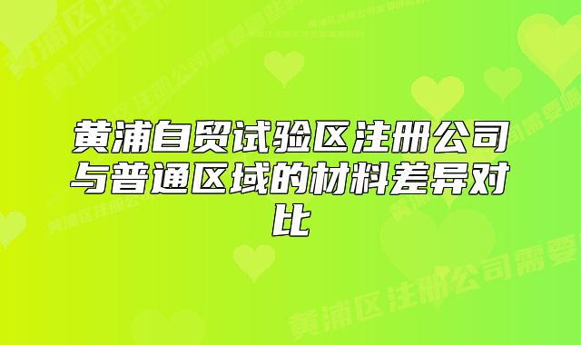 黄浦自贸试验区注册公司与普通区域的材料差异对比