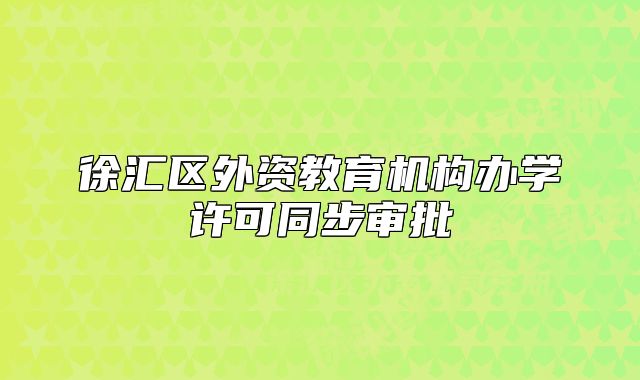 徐汇区外资教育机构办学许可同步审批