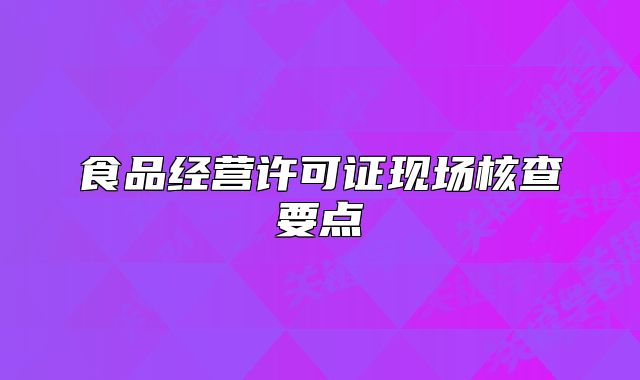 食品经营许可证现场核查要点