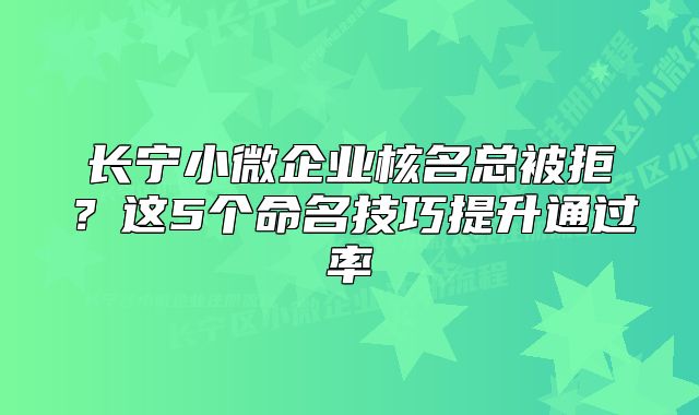 长宁小微企业核名总被拒?这5个命名技巧提升通过率